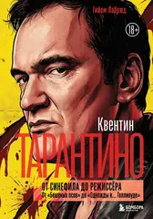 Книга Квентин Тарантино. От синефила до режиссёра. От "Бешеных псов" до "Однажды в... Голливуде"