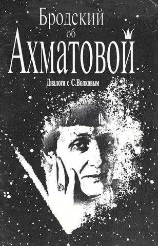 Бродский об Ахматовой. Диалоги с С. Волковым