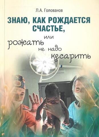 Знаю, как рождается счастье, или рожать не надо кесарить+Автограф