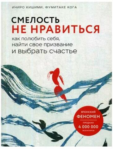 Смелость не нравиться: Как полюбить себя, найти свое призвание и выбрать счастье | К. Ичиро, К. Фумитаке