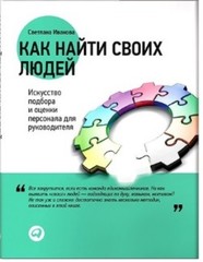 Как найти своих людей: Искусство подбора и оценки персонала для руководителя