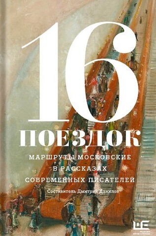 16 поездок. Маршруты московских в рассказах современных писателей | Данилов Д.