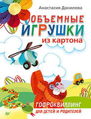 Объемные игрушки из картона. Гофроквиллинг для детей и родителей