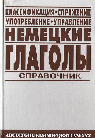 Немецкие глаголы: Справочник: Классификация Спряжение Употребление Управление