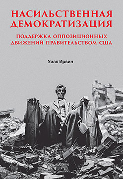 цена Насильственная демократизация. Поддержка оппозиционных движений правительством США