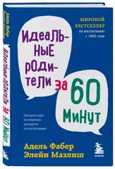 Идеальные родители за 60 минут. Экспресс-курс от мировых экспертов по воспитанию