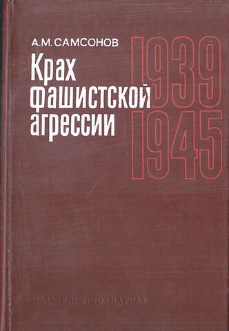 Крах фашистской агрессии 1939 - 1945 гг. Исторический очерк