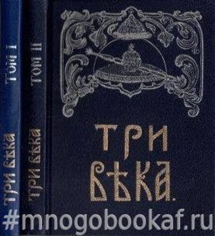 Три века. Россия от смуты до нашего времени.Исторический сборник под ред.В.В.Калаша, в шести томах.(т.т. I, II)