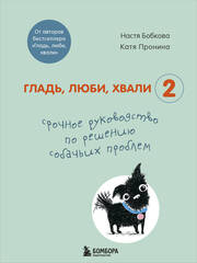 Гладь, люби, хвали 2. Срочное руководство по решению собачьих проблем (от авторов бестселлера "Гладь, люби, хвали")