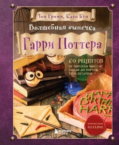 Волшебная выпечка Гарри Поттера. 60 рецептов от пирогов миссис Уизли до тортов тети Петунии