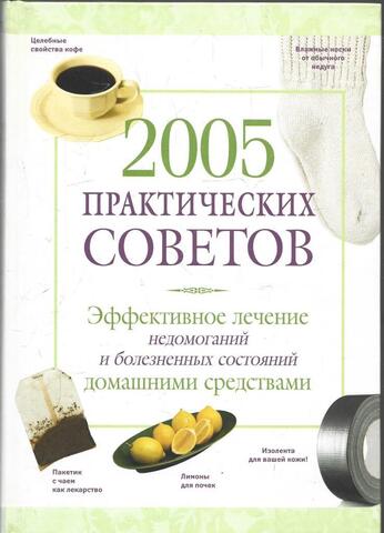 2005 практических советов: Эффективное лечение недомоганий и болезненных состояний домашними средствами