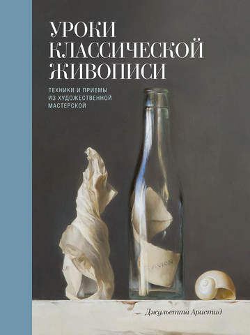 Уроки классической живописи. Техники и приемы из художественной мастерской | Джульетта Аристид