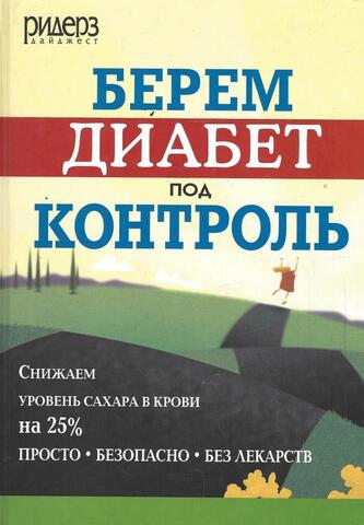 Берем диабет под контроль. Снижаем уровень сахара в крови на 25% просто, безопасно, без лекарств