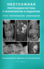 Неотложная рентгенодиагностика в неонатологии и педиатрии: атлас рентгеновских изображений