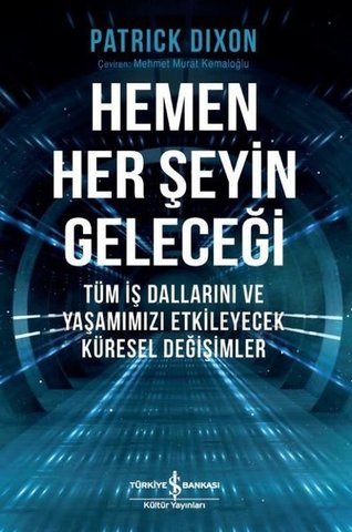 Hemen Her Şeyin Geleceği-Tüm İş Dallarını ve Yaşamımzı Etkileyecek Küresel Değişimler