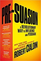 Pre-Suasion. A Revolutionary Way to Influence and Persuade