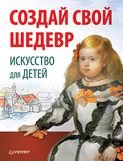 Создай свой шедевр. Искусство для детей. 6+ раскрой свой талант для детей