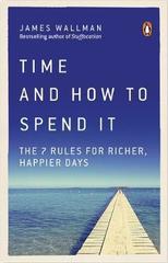 Time and How to Spend It : The 7 Rules for Richer, Happier Days