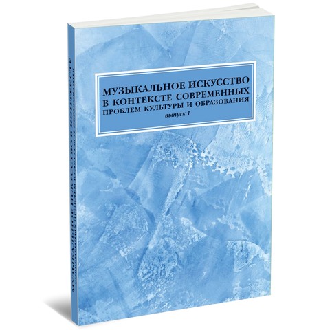 Музыкальное искусство в контексте современных проблем культуры и образования. Выпуск 1