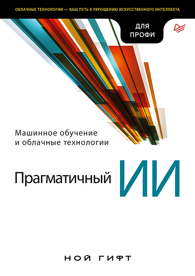 Прагматичный ИИ. Машинное обучение и облачные технологии прагматичный ии машинное обучение и облачные технологии