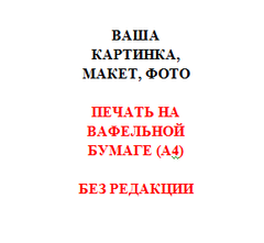 Печать на вафельной бумаге без редакции изображения (готовый макет заказчика)