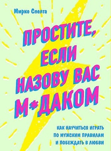 Простите, если назову вас м*даком. Как научиться играть по мужским правилам и побеждать в любви