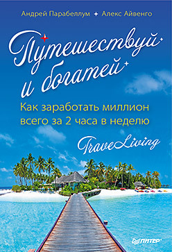 Путешествуй и богатей. Как заработать миллион всего за 2 часа в неделю. TraveLiving парабеллум андрей алексеевич мрочковский николай сергеевич коучинг как бизнес практическая модель для зарабатывания денег