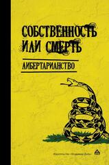 Собственность или смерть. Либертарианство: антология