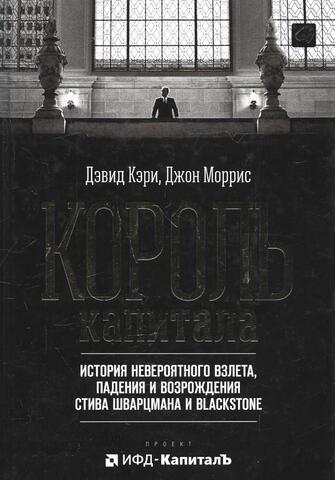 Король капитала. История невероятного взлета, падения и возрождения Стива Шварцмана и Blackstone