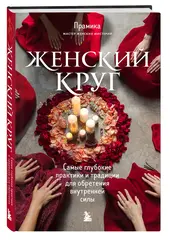 Женский круг. Самые глубокие практики и традиции для обретения внутренней силы
