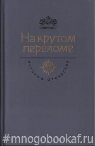 На крутом переломе. Век ХХ: Мстиславский С.Д. Накануне 1917 год. Весна революции