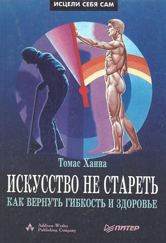 Искусство не стареть. Как вернуть гибкость и здоровье