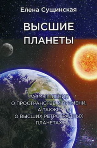 Высшие планеты. Размышления о пространстве и времени, а также о высших ретроградных планетах.   Сущинская Е.М.