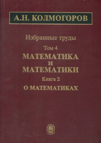 Колмогоров. Избранные труды в 6 томах. Том 4. Математика и математики. Книга 2. О математиках