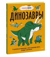 Взрывные факты. Динозавры. От архелона до тираннозавра. Самые устрашающие факты, рекорды и достижения