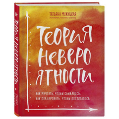 Теория невероятности. Как мечтать, чтобы сбывалось, как планировать, чтобы достигалось
