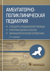 Амбулаторно-поликлиническая педиатрия. Стандарты медицинской помощи. Критерии оценки качества. Фармакологический справочник