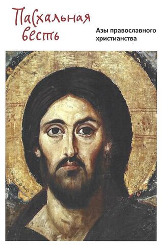 Азы православного христианства. Пасхальная весть. Ищущим Бога и приходящим в Церковь: коротко о самом важном