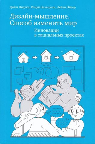 Дизайн-мышление. Способ изменить мир. Инновации в социальных проектах | Джин Лидтка, Рэнди Зальцман и Дейзи Эйзер