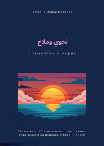 نحوي وملاح / Грамматик и моряк. Сказка на арабском языке с огласовками. Упражнения на перевод (уровень А1-А2)