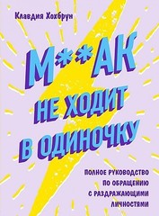 М**ак не ходит в одиночку. Полное руководство по общению с раздражающими личностями