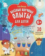 Весёлые научные опыты для детей. 30 увлекательных экспериментов в домашних условиях.