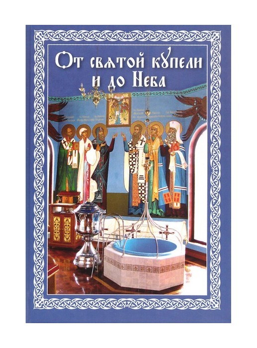 От святой купели и до Неба. Краткий устав жизни православного христианина