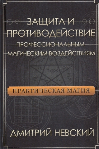 Практическая магия. Защита и противодействие профессиональным магическим воздействиям