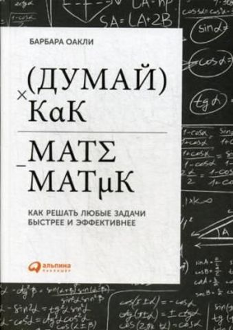 Думай как математик: Как решать любые задачи быстрее и эффективнее