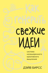 Как генерить свежие идеи. Система незашоренного креативного мышления |  Бирсс Д.