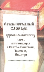 Объяснительный словарь церковнославянских слов, встречающихся в Святом Евангелии, Часослове, Псалтири.