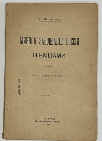 Сергеев И.И. Мирное завоевание России немцами. 2-е изд., Пг.: Издание «Общества 1914 г.». 1917 г.