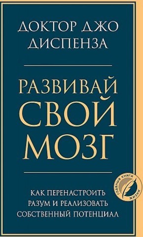 Развивай свой мозг. Как перенастроить разум и реализовать собственный потенциал