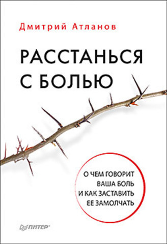 Расстанься с болью. О чем говорит ваша боль, и как заставить ее замолчать